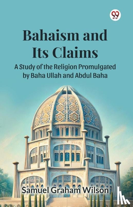Wilson, Samuel Graham - Bahaism and Its Claims A Study of the Religion Promulgated by Baha Ullah and Abdul Baha