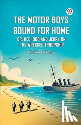 Young, Clarence - The Motor Boys Bound For Home Or, Ned, Bob And Jerry On The Wrecked Troopship