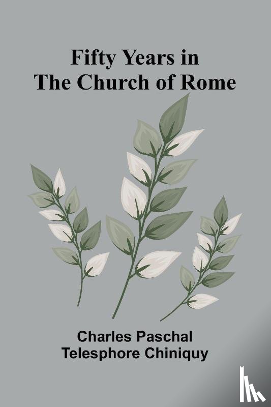 Paschal Telesphore Chiniquy, Charles - Fifty Years in the Church of Rome