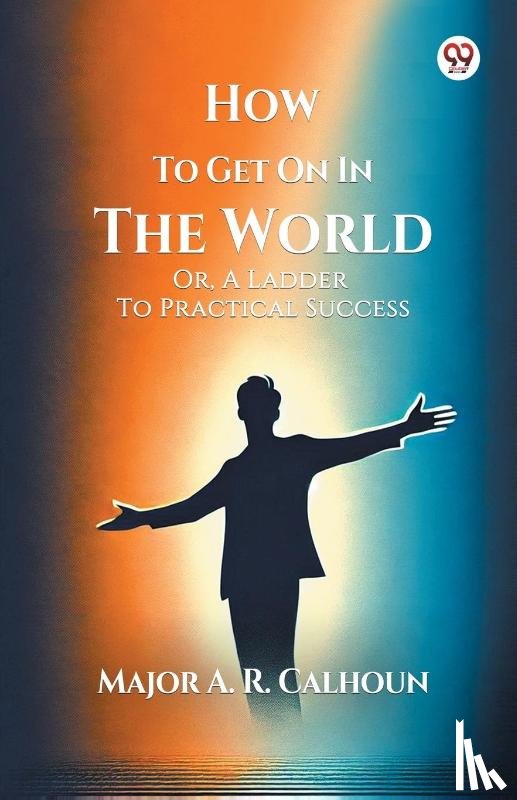 Calhoun, A R - How To Get On In The WorldOr, A Ladder To Practical Success (Edition1)