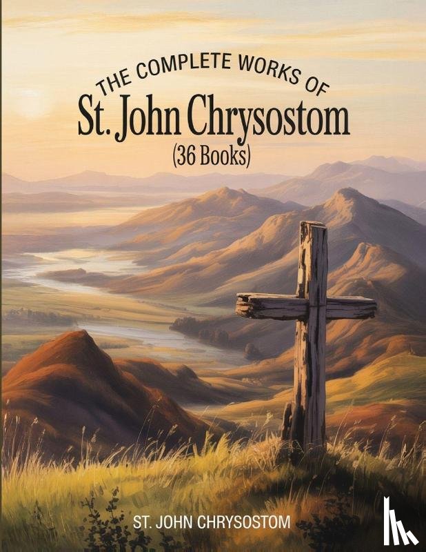St. John Chrysostom - The Complete Works of St. John Chrysostom (36 Books)