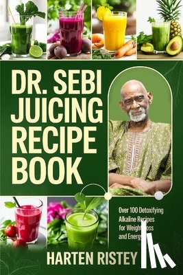 Ristey, Harten - Dr. Sebi Juicing Recipe Book: Over 100 Detoxifying Alkaline Juice Recipes for Weight Loss and Energy