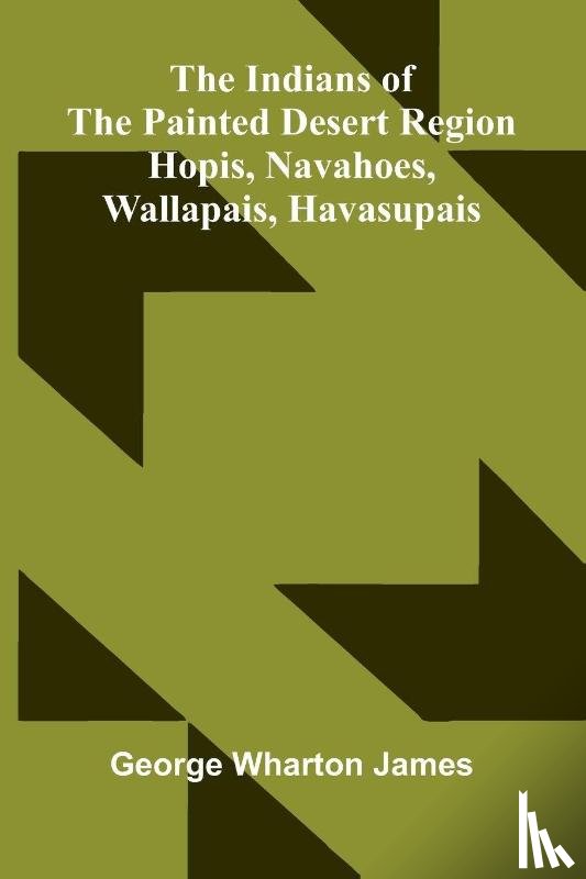 Wharton James, George - The Indians Of The Painted Desert Region