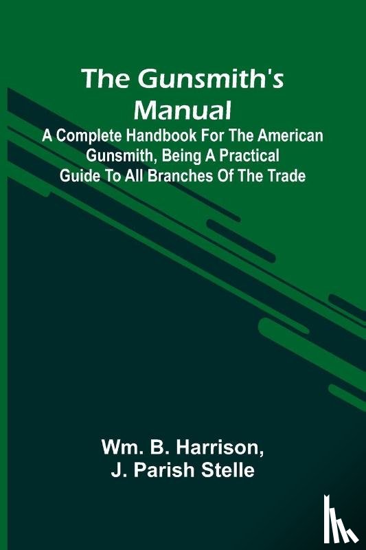 B. Harrison, Wm., Parish Stelle, J. - The Gunsmith'S Manual