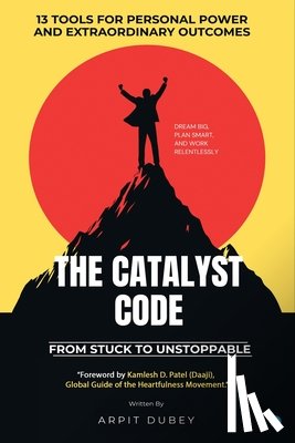 Dubey, Arpit - The Catalyst Code: From Stuck To Unstoppable