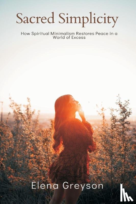 Greyson, Elena - Sacred Simplicity How Spiritual Minimalism Restores Peace in a World of Excess.