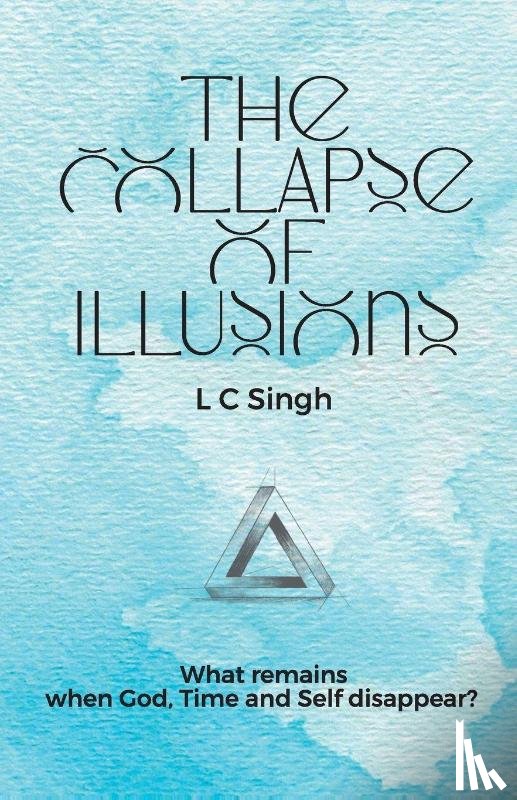 Singh, L C - The Collapse of Illusions by LC Singh | What remains when God, Time and Self disappear - a journey through perception, entropy, and emotion| DishaNXT
