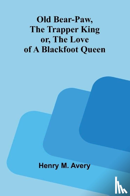 M. Avery, Henry - Old Bear-Paw, the trapper king; or, The love of a Blackfoot queen