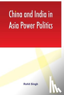 Singh, Rohit - China and India in Asia Power Politics