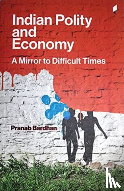Bardhan, Pranab - Indian Polity and Economy: A Mirror to Difficult Times