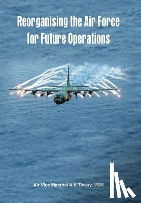 Tiwary, A. K. - Reorganising the Air Force for Future Operations