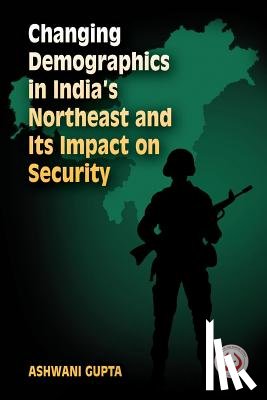 Gupta, Ashwani - Changing Demographics in India's Northeast and Its Impact on Security
