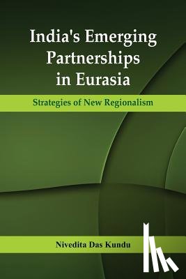 Kun, Dr Nivedita Das - India's Emerging Partnerships in Eurasia