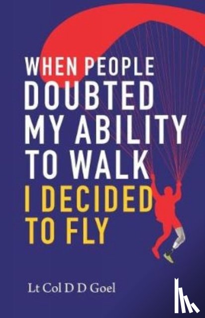 Goel, D.D. - When People Doubted My Ability to Walk I Decided to Fly