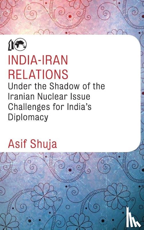 Shuja, Asif - India-Iran Relations Under the Shadow of the Iranian Nuclear Issue