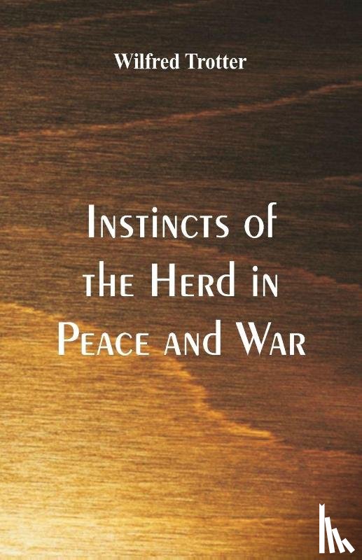 Trotter, Wilfred - Instincts of the Herd in Peace and War