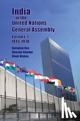 Das, Suranjan, Sharma, Sitaram, Mishra, Vivek - India in the United Nations General Assembly Volume 1 - 1945-1970