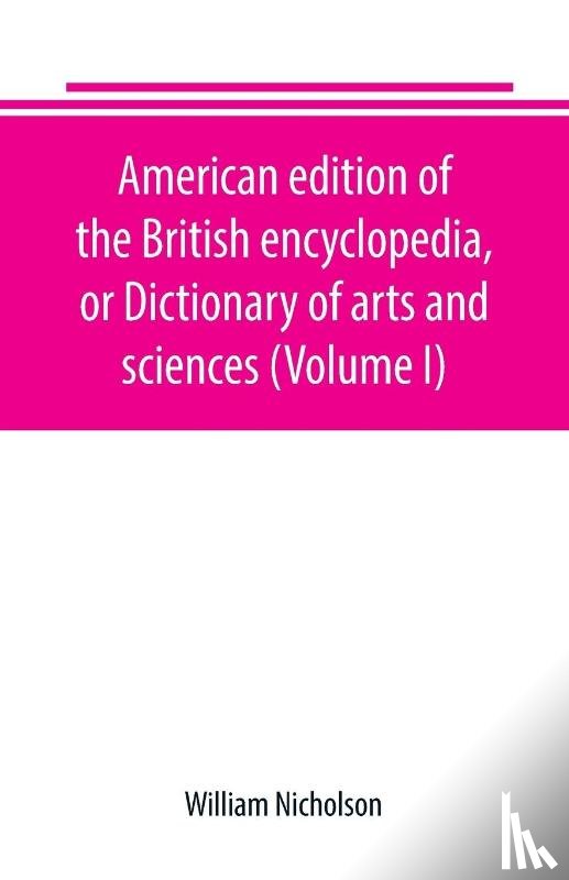 Nicholson, William - American edition of the British encyclopedia, or Dictionary of arts and sciences (Volume I)