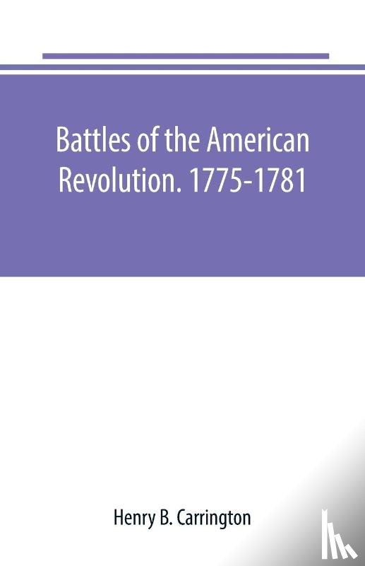 B Carrington, Henry - Battles of the American Revolution. 1775-1781. Historical and military criticism, with topographical illustration
