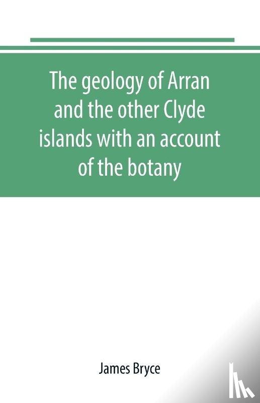 Bryce, James - The geology of Arran and the other Clyde islands with an account of the botany, natural history, and antiquities, notices of the scenery and an itinerary of the routes