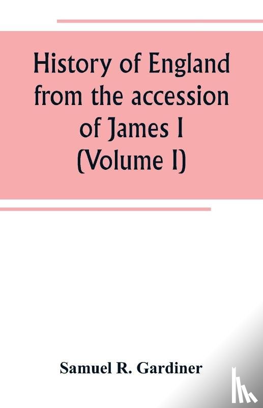 R Gardiner, Samuel - History of England from the accession of James I. to the outbreak of the civil war 1603-1642 (Volume I)
