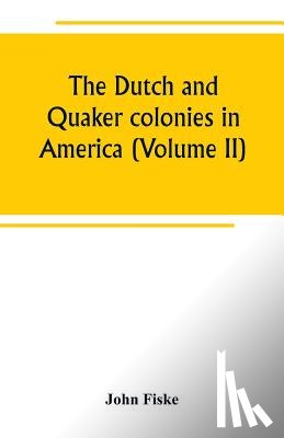 Fiske, John - The Dutch and Quaker colonies in America (Volume II)