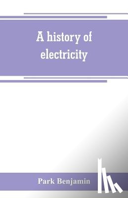 Benjamin, Park - A history of electricity (the intellectual rise in electricity) from antiquity to the days of Benjamin Franklin