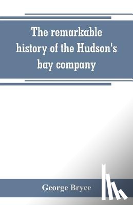 Bryce, George - The remarkable history of the Hudson's bay company, including that of the French traders of north-western Canada and of the North-west, XY, and Astor fur companies