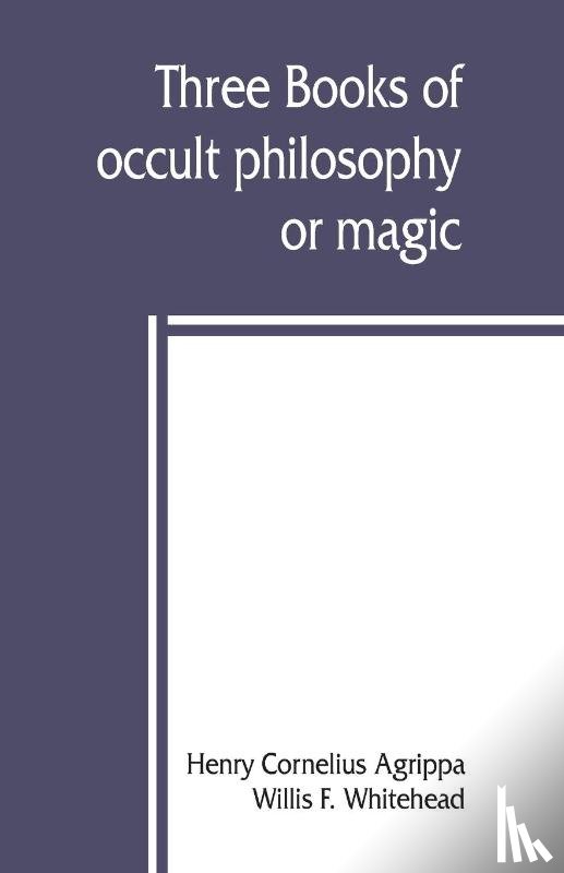 Cornelius Agrippa, Henry, F Whitehead, Willis - Three books of occult philosophy or magic