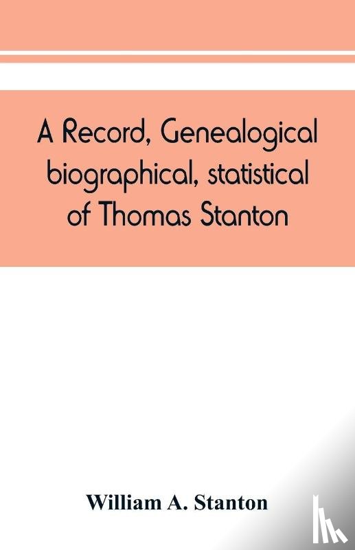 A Stanton, William - A record, genealogical, biographical, statistical, of Thomas Stanton, of Connecticut and his descendants. 1635-1891