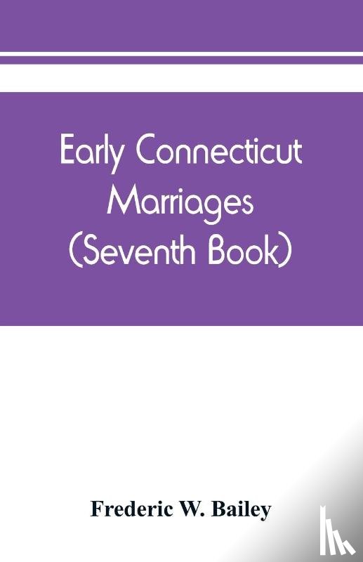 W Bailey, Frederic - Early Connecticut marriages as found on ancient church records prior to 1800 (Seventh Book)