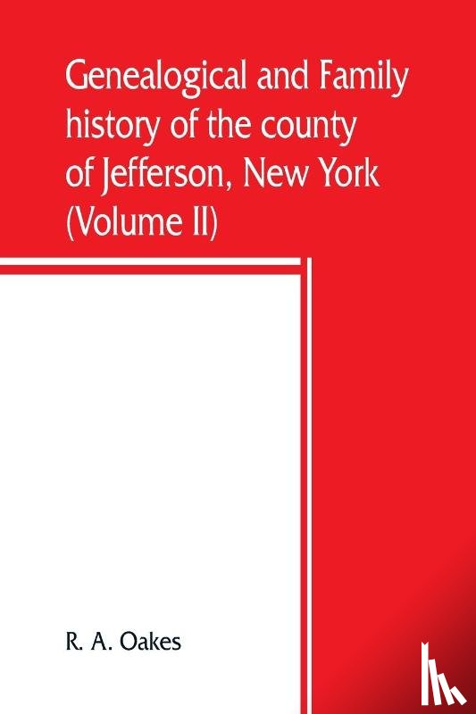 A Oakes, R - Genealogical and family history of the county of Jefferson, New York; a record of the achievements of her people and the phenomenal growth of her agricultural and mechanical industries (Volume II)