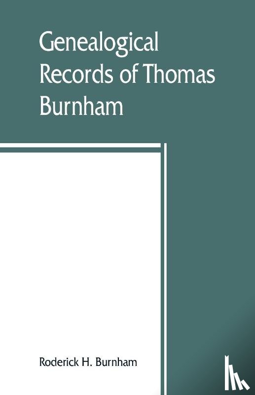 H Burnham, Roderick - Genealogical records of Thomas Burnham, the emigrant, who was among the early settlers at Hartford, Connecticut, U.S. America, and his descendants