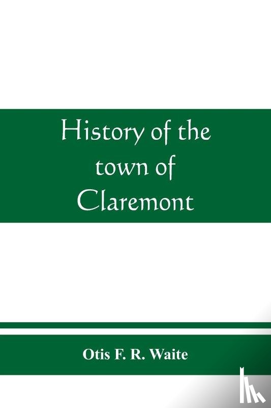 F R Waite, Otis - History of the town of Claremont, New Hampshire, for a period of one hundred and thirty years from 1764 to 1894