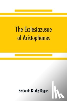 Bickley Rogers, Benjamin - The Ecclesiazusae of Aristophanes