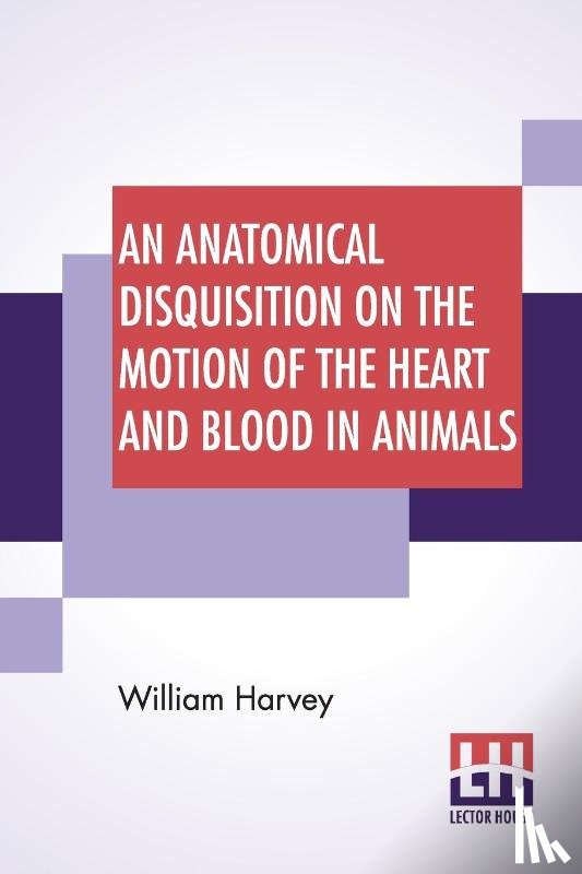 Harvey, William - An Anatomical Disquisition On The Motion Of The Heart And Blood In Animals