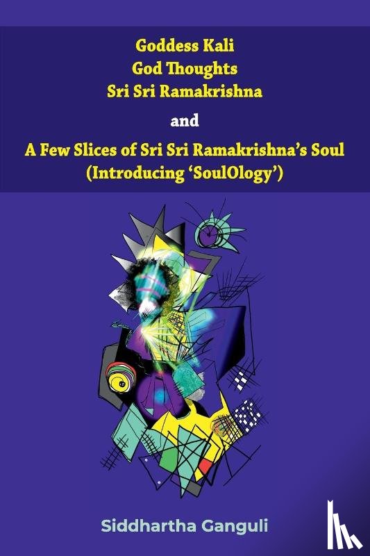 Ganguli, Siddhartha - "Goddess Kali God Thoughts Sri Sri Ramakrishna and A Few Slices of Sri Sri Ramakrishna's Soul (Introducing 'SoulOlogy') "