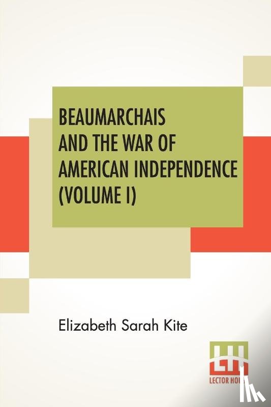 Kite, Elizabeth Sarah - Beaumarchais And The War Of American Independence (Volume I)