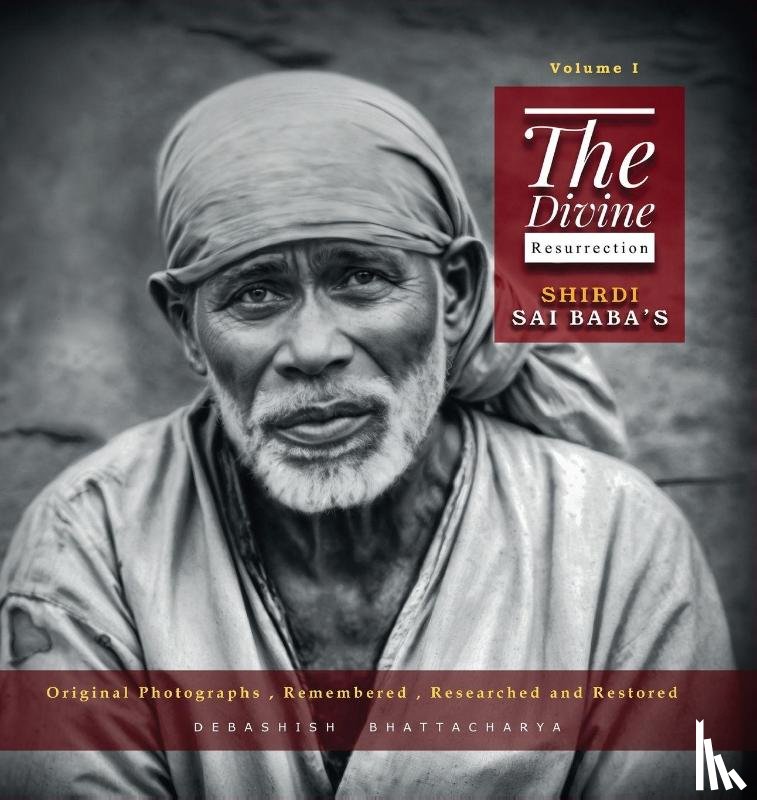 Bhattacharya, Debashish - The Divine Resurrection - Shirdi Sai Baba's Original Photographs, Remembered, Researched and Restored