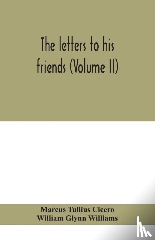 Tullius Cicero, Marcus, Glynn Williams, William - The letters to his friends (Volume II)