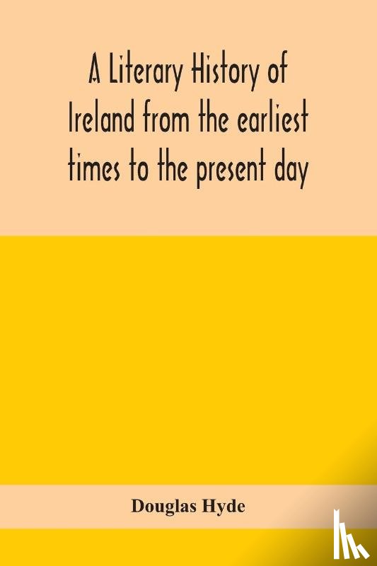 Hyde, Douglas - A literary history of Ireland from the earliest times to the present day