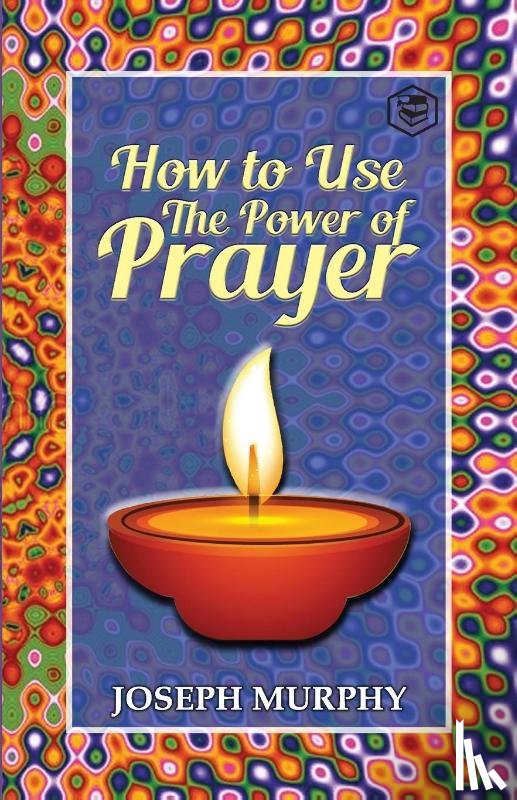 Murphy, Joseph - How to Use the Power of Prayer