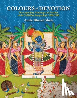 Bharat Shah, Anita - Colours of Devotion: The Legendary Paintings and Textiles of the Vallabha Sampradaya, 1500-1900