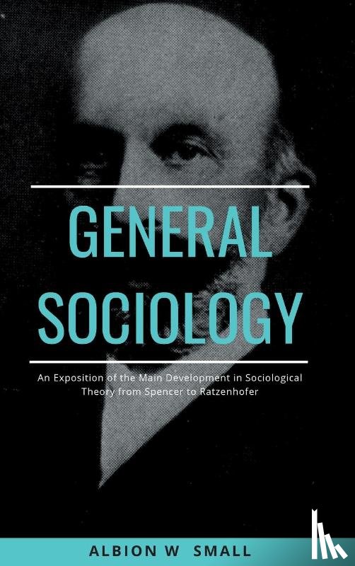 Small, Albion W. - GENERAL SOCIOLOGY An Exposition of the Main Development in Sociological Theory from Spencer to Ratzenhofer