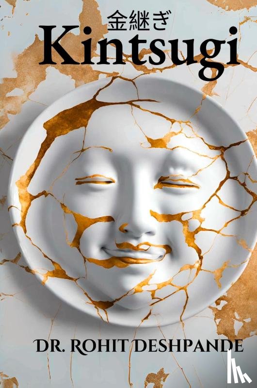 Deshpande, Rohit - "Kintsugi - The Japanese Philosophy of Embracing Imperfections and Finding Beauty in Brokenness "