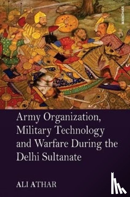 Athar, Ali - Army Organization, Military Technology and Warfare During the Delhi Sultanate