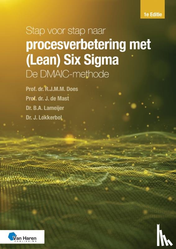 Does, Prof. Dr. R.J.M.M. van der, Mast, Prof. Dr. J. de, Lameijer, Dr. B.A., Lokkerbol, Dr. J. - Stap voor stap naar procesverbetering met (Lean) Six Sigma: de DMAIC-methode