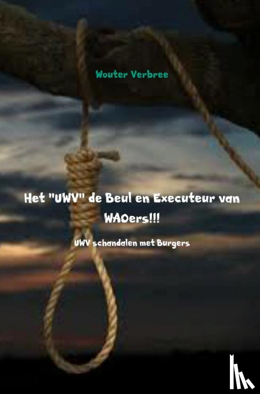 Verbree, Wouter - Het UWV de Beul en Executeur van WAOers!!!