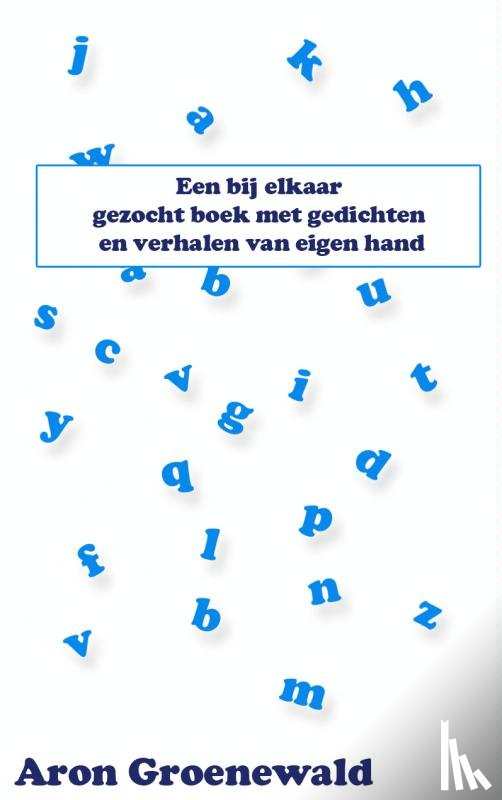 Groenewald, Aron - Een bij elkaar gezocht boek met gedichten en verhalen van eigen hand