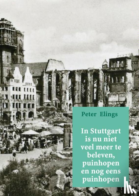 Elings, Peter - In Stuttgart is nu niet veel meer te beleven, puinhopen en nog eens puinhopen
